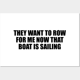 They want to row for me now that boat is sailing Posters and Art